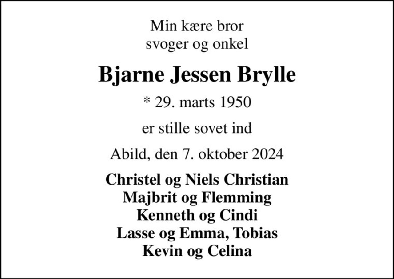 Min kære bror svoger og onkel
Bjarne Jessen Brylle
* 29. marts 1950
er stille sovet ind
Abild, den 7. oktober 2024
Christel og Niels Christian Majbrit og Flemming Kenneth og Cindi Lasse og Emma, Tobias Kevin og Celina