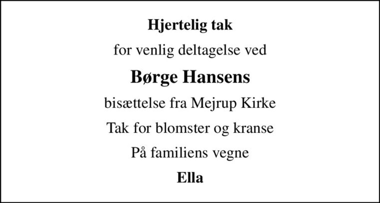 Hjertelig tak
for venlig deltagelse ved
Børge Hansens
bisættelse fra Mejrup Kirke
Tak for blomster og kranse
På familiens vegne
Ella
