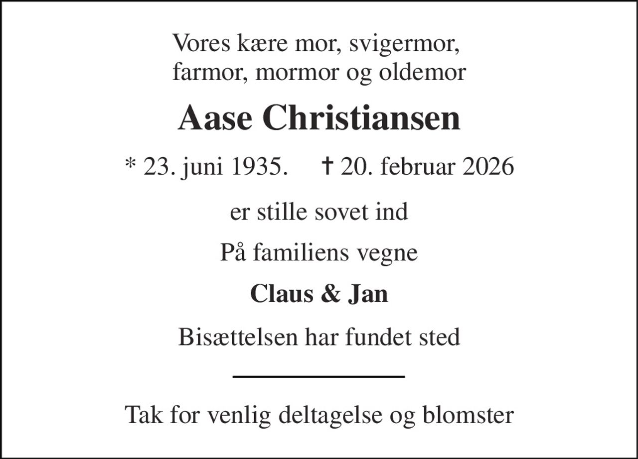 Vores kære mor, svigermor,  farmor, mormor og oldemor 
Aase Christiansen 
* 23. juni 1935.     ✝ 20. februar 2026 
er stille sovet ind 
På familiens vegne 
Claus & Jan 
Bisættelsen har fundet sted 
Tak for venlig deltagelse og blomster