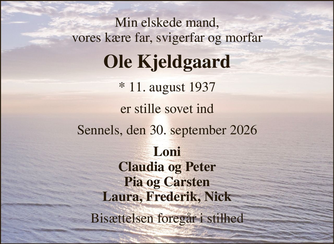 Min elskede mand, vores kære far, svigerfar og morfar 
Ole Kjeldgaard 
*​ 11. august 1937 
er stille sovet ind 
Sennels, den 30. september 2026 
Loni Claudia og Peter Pia og Carsten Laura, Frederik, Nick 
Bisættelsen foregår i stilhed
