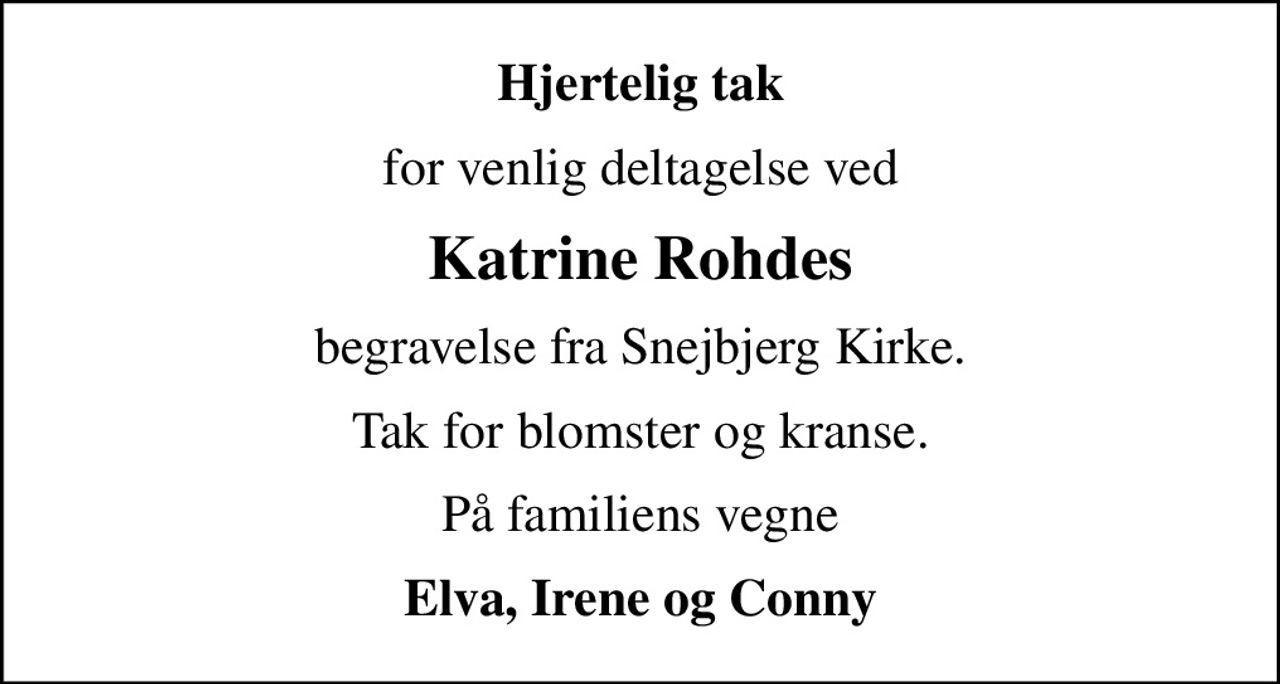 Hjertelig tak
for venlig deltagelse ved
Katrine Rohdes
begravelse fra Snejbjerg Kirke.
Tak for blomster og kranse.
På familiens vegne
Elva, Irene og Conny