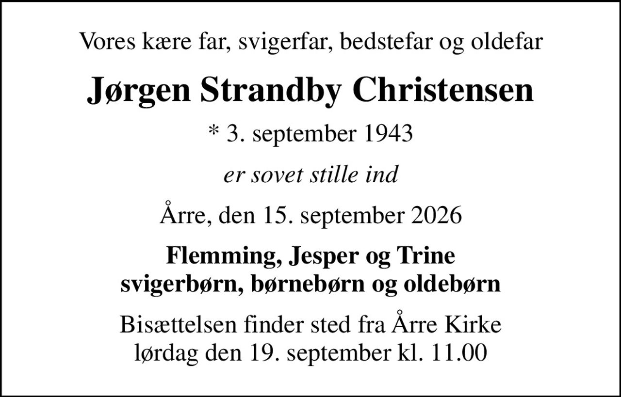 Vores kære far, svigerfar, bedstefar og oldefar
Jørgen Strandby Christensen
* 3. september 1943
er sovet stille ind
Årre, den 15. september 2026
Flemming, Jesper og Trine svigerbørn, børnebørn og oldebørn
Bisættelsen finder sted fra Årre Kirke  lørdag den 19. september kl. 11.00