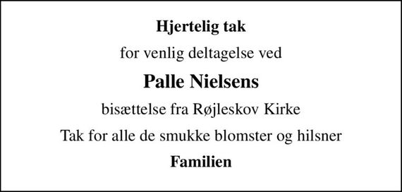 Hjertelig tak
for venlig deltagelse ved
Palle Nielsens
bisættelse fra Røjleskov Kirke
Tak for alle de smukke blomster og hilsner
Familien