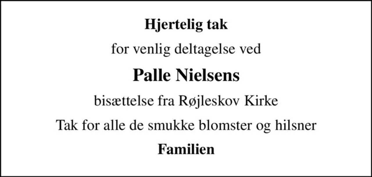 Hjertelig tak
for venlig deltagelse ved
Palle Nielsens
bisættelse fra Røjleskov Kirke
Tak for alle de smukke blomster og hilsner
Familien