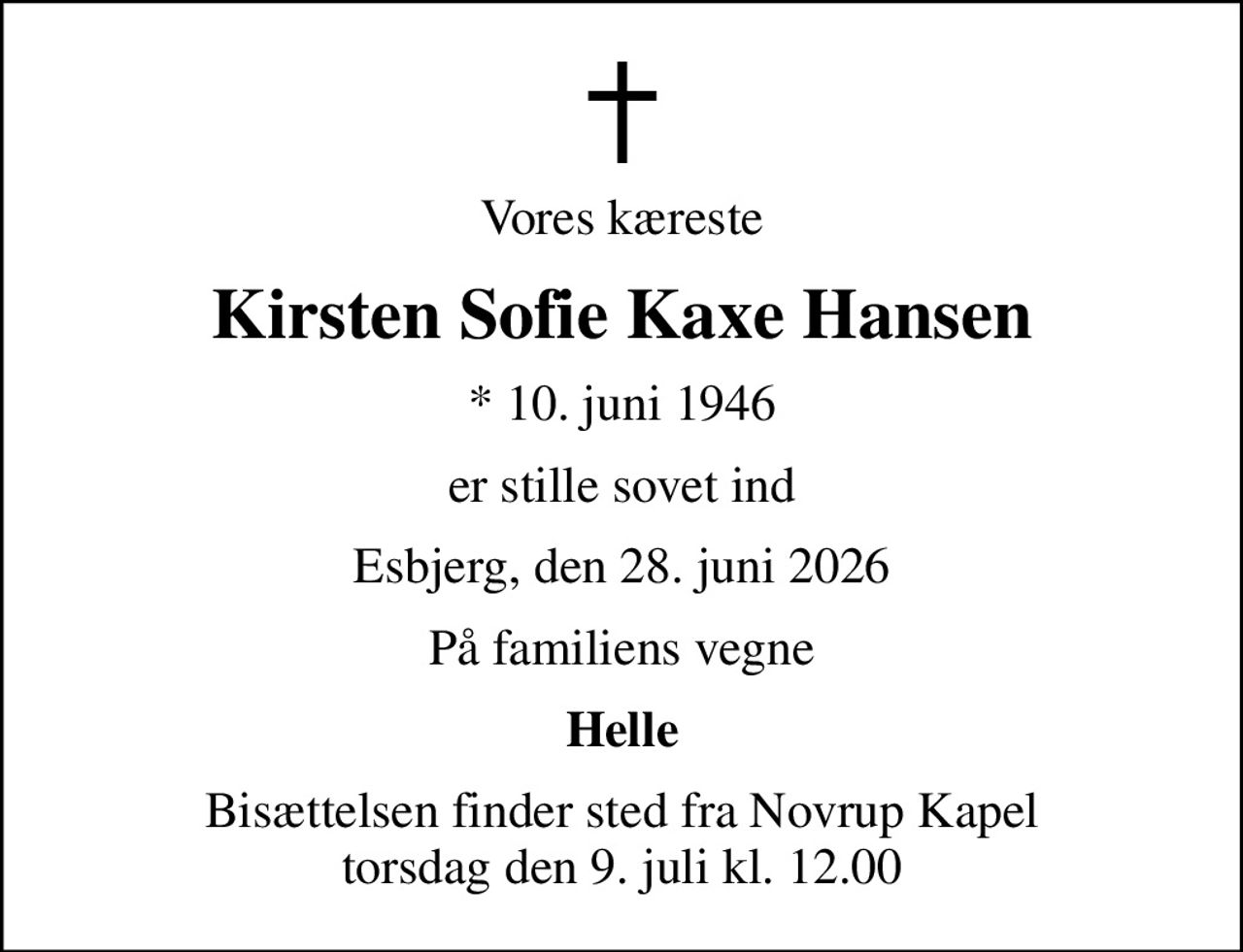 Vores kæreste
Kirsten Sofie Kaxe Hansen
* 10. juni 1946
er stille sovet ind
Esbjerg, den 28. juni 2026
På familiens vegne
Helle
Bisættelsen finder sted fra Novrup Kapel  torsdag den 9. juli kl. 12.00