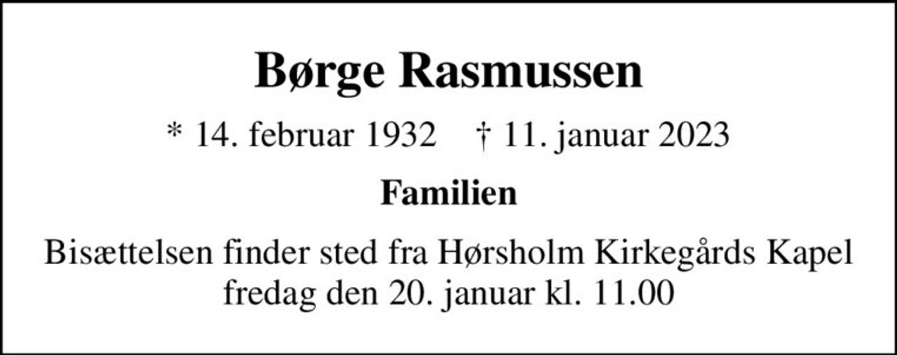 Børge Rasmussen
* 14. februar 1932    ✝ 11. januar 2023
Familien
Bisættelsen finder sted fra Hørsholm Kirkegårds Kapel  fredag den 20. januar kl. 11.00