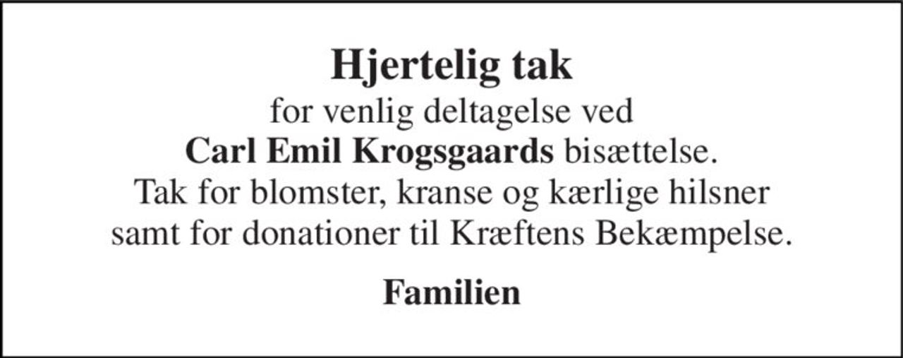 Hjertelig tak for venlig deltagelse ved Carl Emil Krogsgaards bisættelse. Tak for blomster, kranse og kærlige hilsner samt for donationer til Kræftens Bekæmpelse. 
Familien