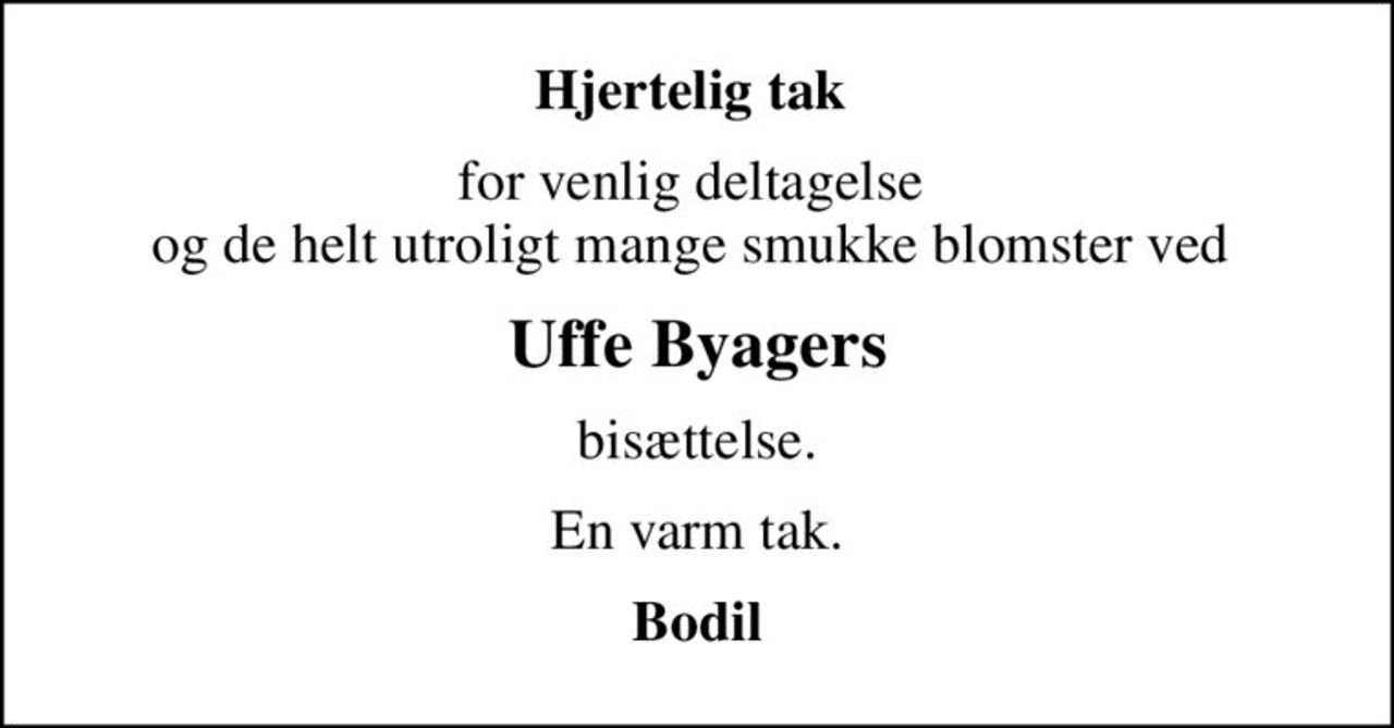 Hjertelig tak 
for venlig deltagelse  og de helt utroligt mange smukke blomster ved 
Uffe Byagers
bisættelse.
En varm tak.
Bodil