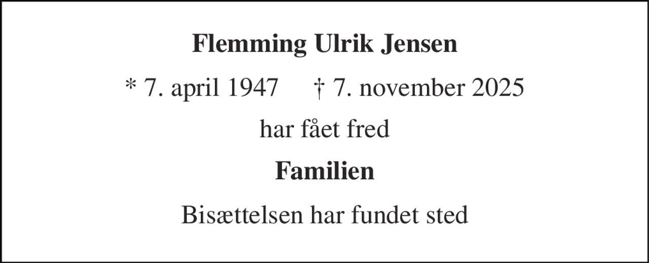 Flemming Ulrik Jensen 
* 7. april 1947     † 7. november 2025 
har fået fred 
Familien 
Bisættelsen har fundet sted