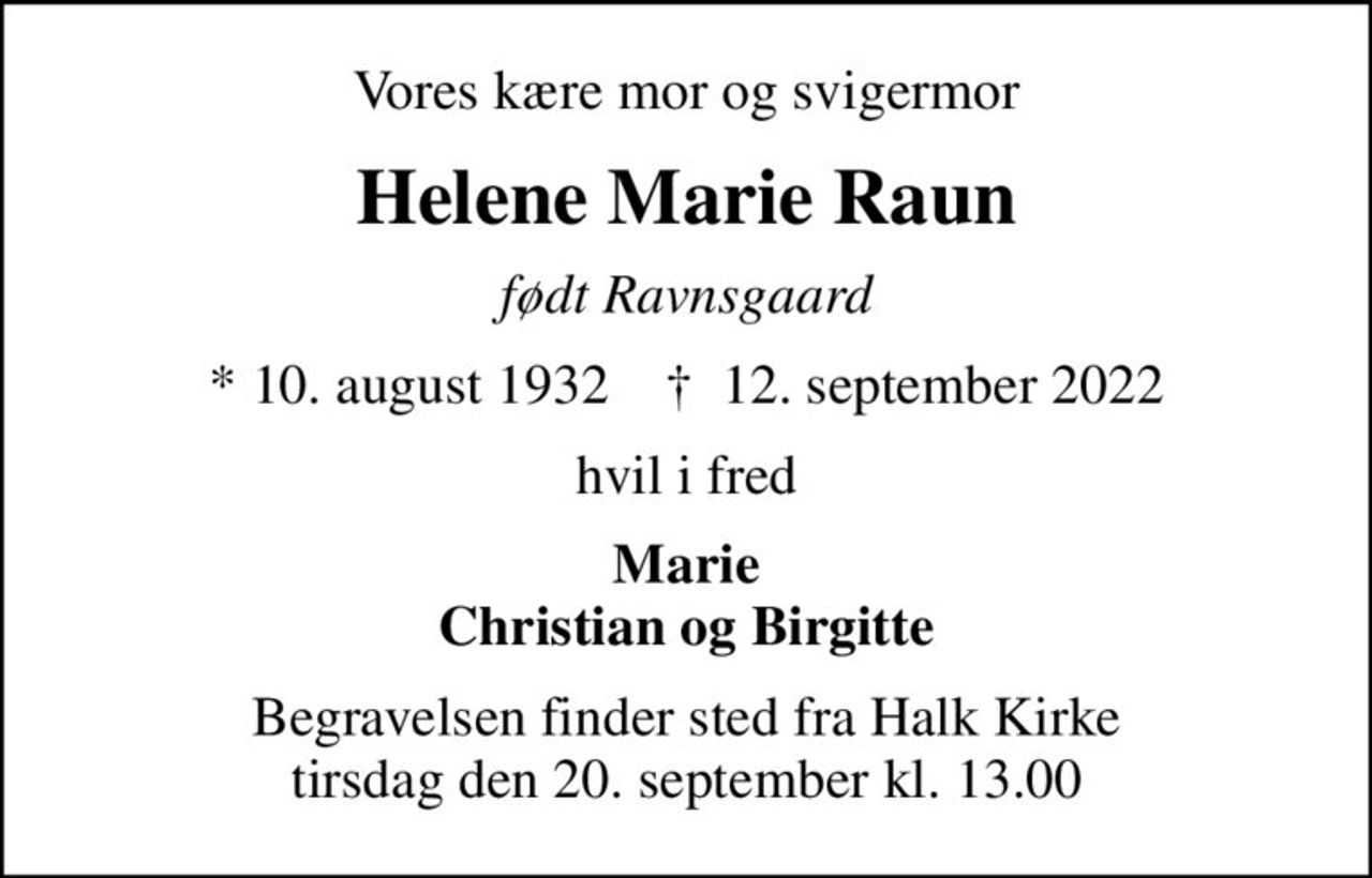 Vores kære mor og svigermor
Helene Marie Raun
født Ravnsgaard
* 10. august 1932    ✝ 12. september 2022
hvil i fred
Marie Christian og Birgitte
Begravelsen finder sted fra Halk Kirke  tirsdag den 20. september kl. 13.00