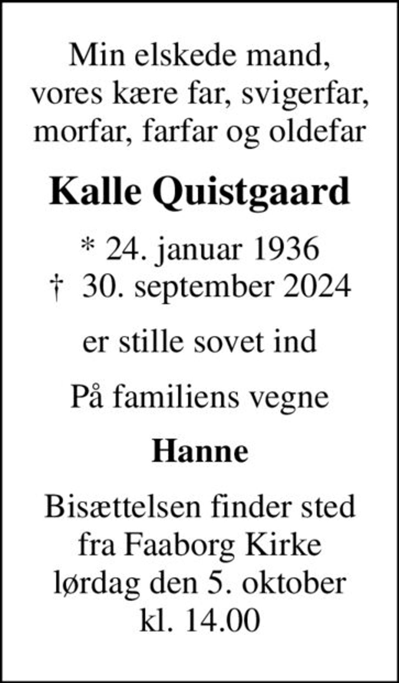 Min elskede mand, vores kære far, svigerfar, morfar, farfar og oldefar
Kalle Quistgaard
* 24. januar 1936
						✝ 30. september 2024
er stille sovet ind
På familiens vegne
Hanne
Bisættelsen finder sted fra Faaborg Kirke lørdag den 5. oktober kl. 14.00