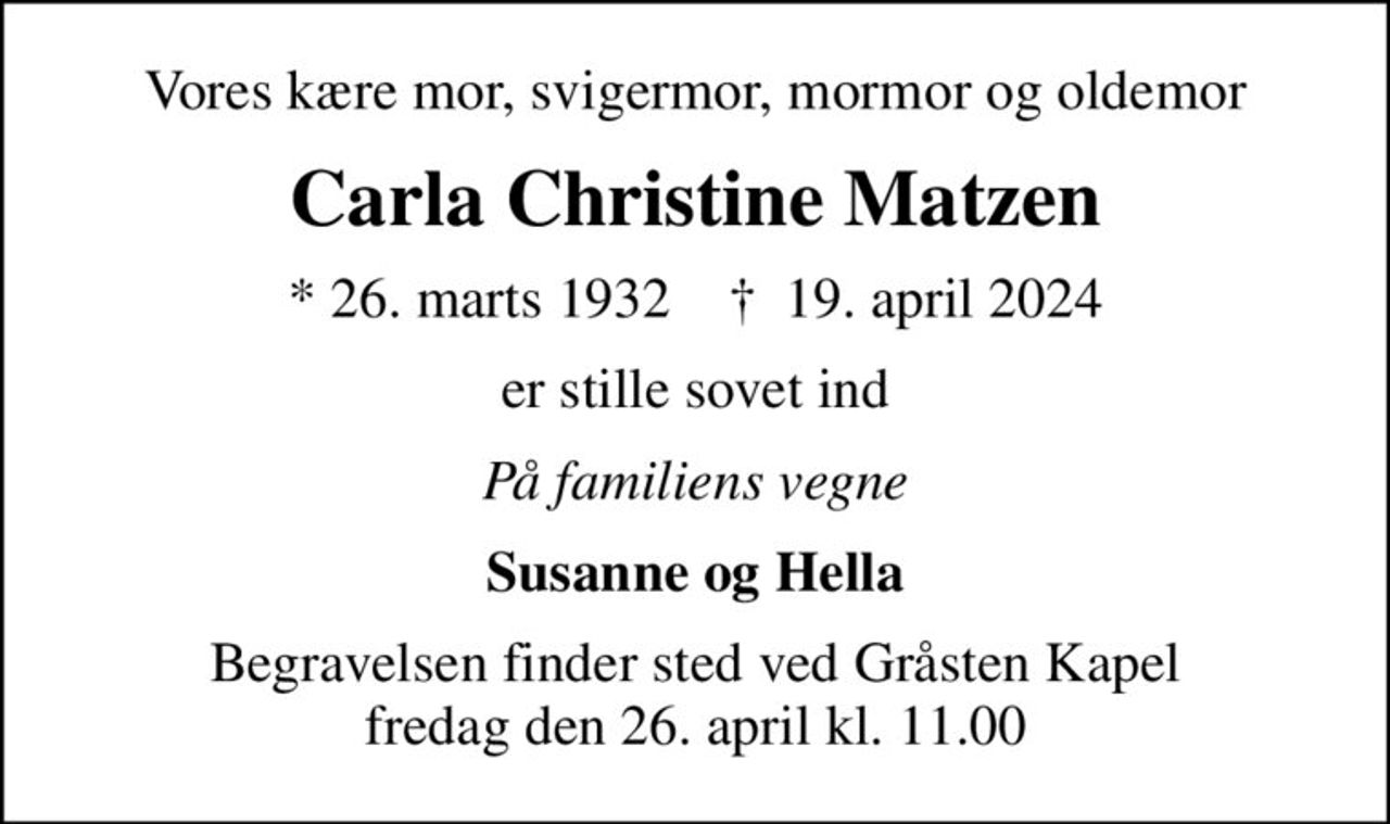 Vores kære mor, svigermor, mormor og oldemor
Carla Christine Matzen
* 26. marts 1932    ✝ 19. april 2024
er stille sovet ind
På familiens vegne
Susanne og Hella
Begravelsen finder sted ved Gråsten Kapel  fredag den 26. april kl. 11.00