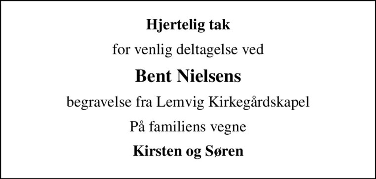 Hjertelig tak
for venlig deltagelse ved
Bent Nielsens
begravelse fra Lemvig Kirkegårdskapel
På familiens vegne
Kirsten og Søren