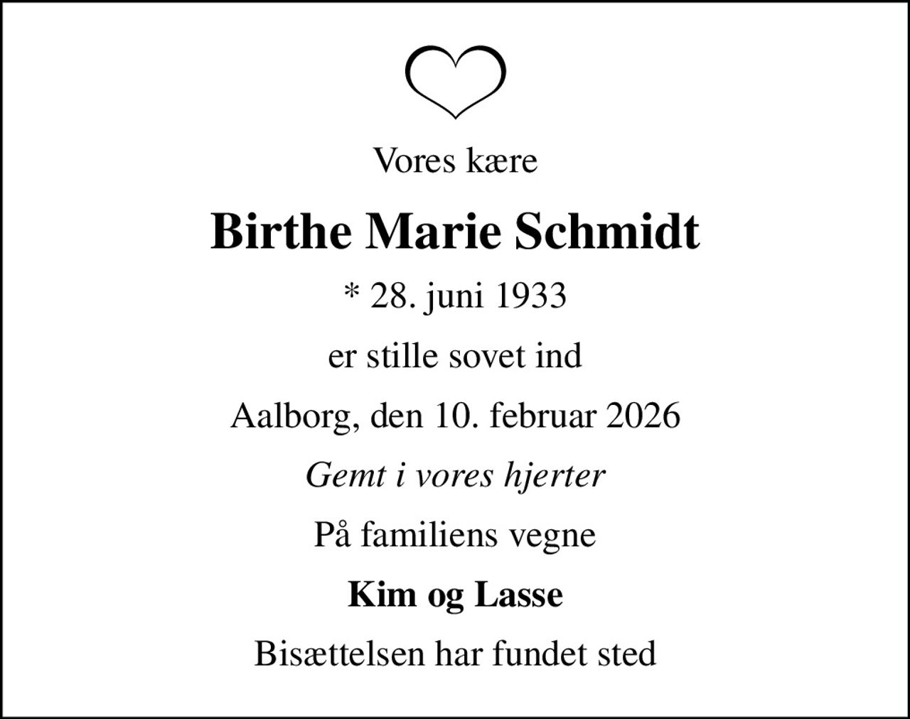 Vores kære
Birthe Marie Schmidt
* 28. juni 1933
er stille sovet ind
Aalborg, den 10. februar 2026
Gemt i vores hjerter
På familiens vegne
Kim og Lasse
Bisættelsen har fundet sted
