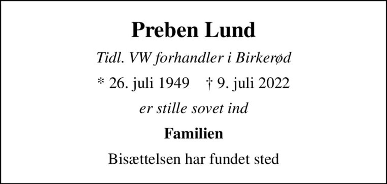 Preben Lund
Tidl. VW forhandler i Birkerød
* 26. juli 1949    ✝ 9. juli 2022
er stille sovet ind
Familien
Bisættelsen har fundet sted