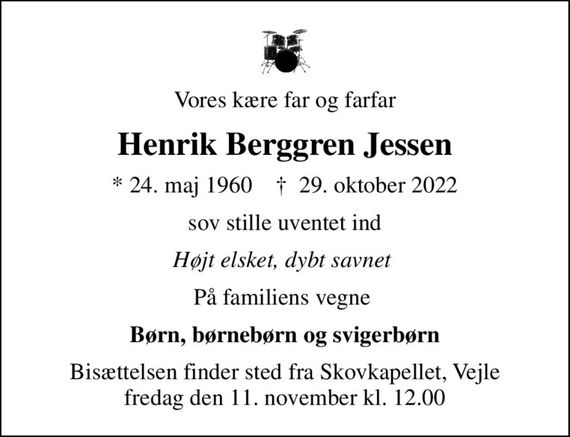 Vores kære far og farfar
Henrik Berggren Jessen
* 24. maj 1960    &#x271d; 29. oktober 2022
sov stille uventet ind
Højt elsket, dybt savnet 
På familiens vegne 
Børn, børnebørn og svigerbørn
Bisættelsen finder sted fra Skovkapellet, Vejle  fredag den 11. november kl. 12.00