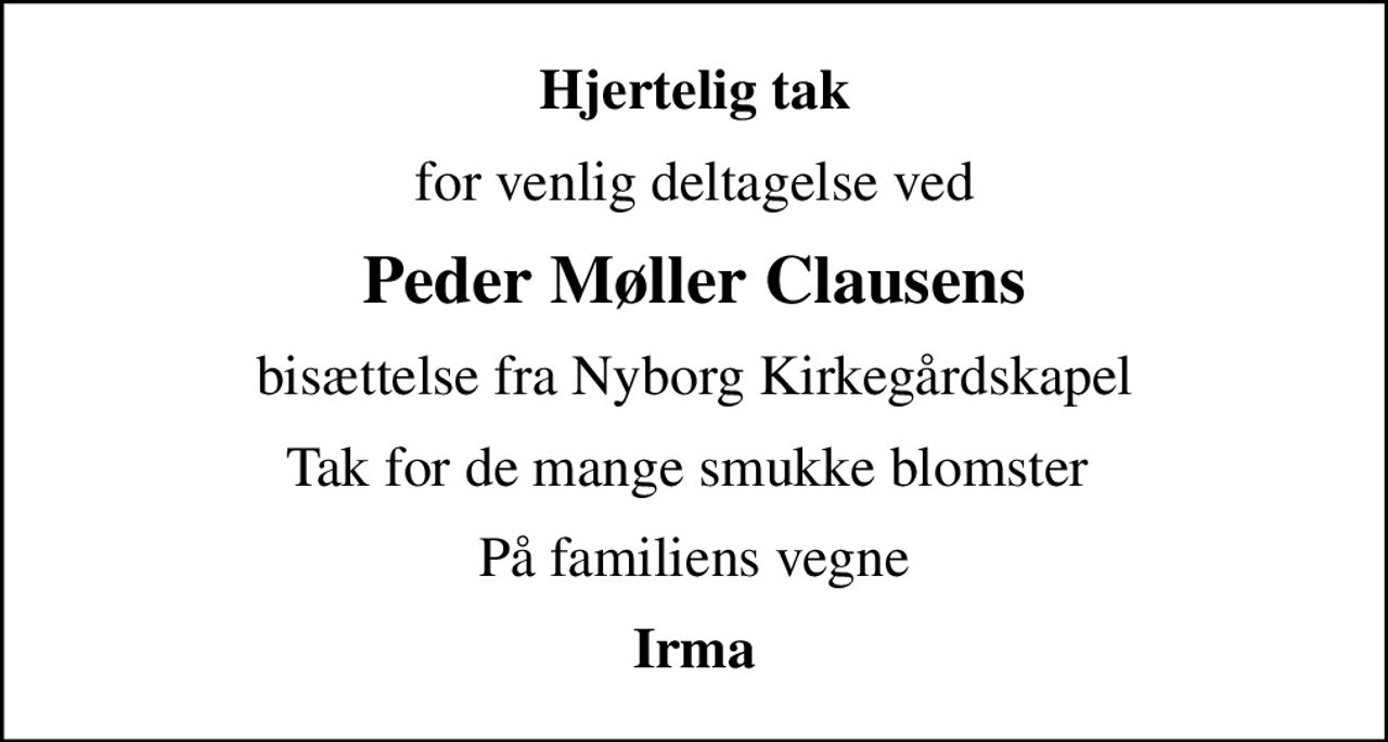 Hjertelig tak
for venlig deltagelse ved
Peder Møller Clausens
bisættelse fra Nyborg Kirkegårdskapel
Tak for de mange smukke blomster 
På familiens vegne
Irma