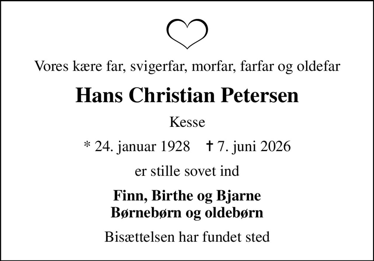 Vores kære far, svigerfar, morfar, farfar og oldefar
Hans Christian Petersen
Kesse
* 24. januar 1928    ✝ 7. juni 2026
er stille sovet ind
Finn, Birthe og Bjarne Børnebørn og oldebørn
Bisættelsen har fundet sted