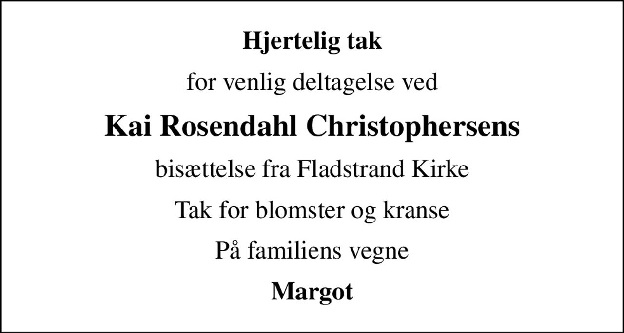 Hjertelig tak
for venlig deltagelse ved
Kai Rosendahl Christophersens
bisættelse fra Fladstrand Kirke
Tak for blomster og kranse
På familiens vegne
Margot