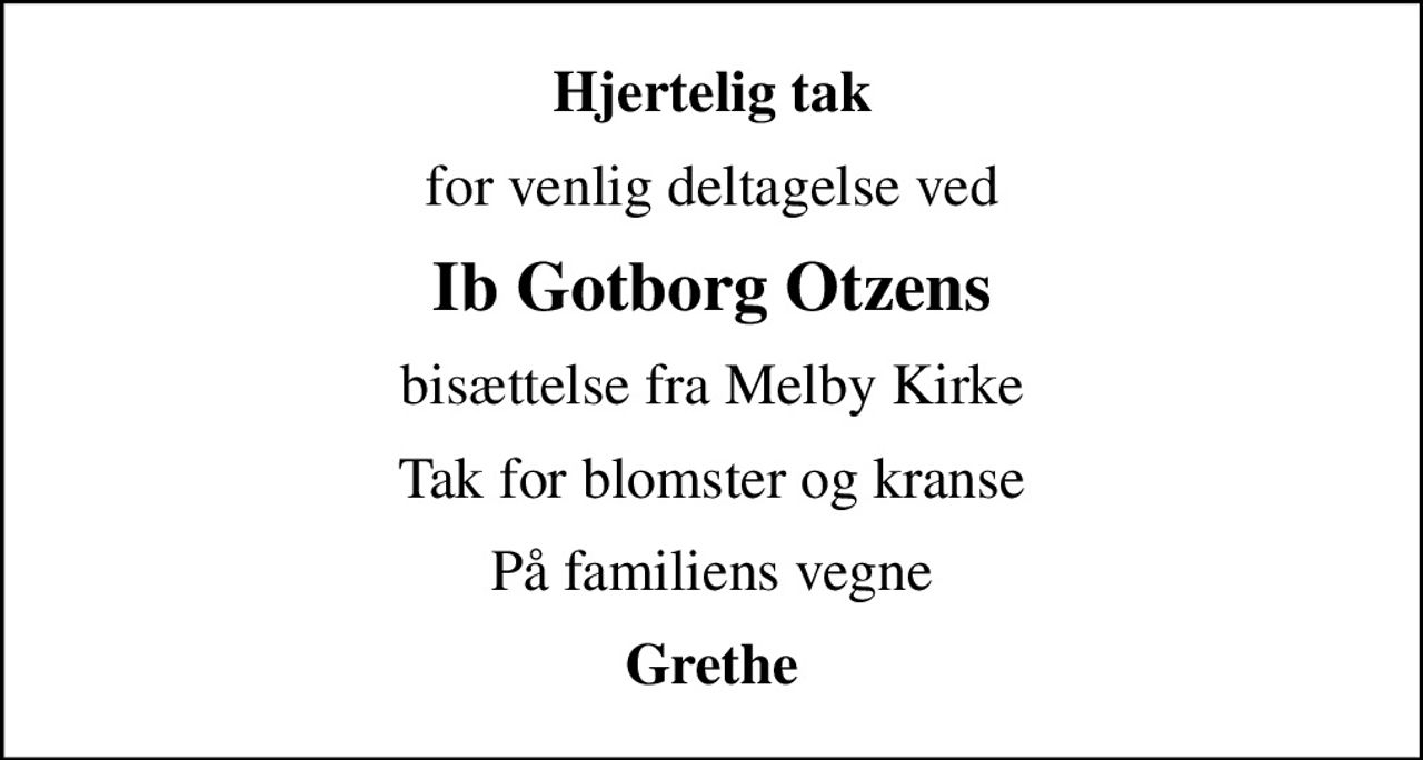 Hjertelig tak
for venlig deltagelse ved
Ib Gotborg Otzens
bisættelse fra Melby Kirke
Tak for blomster og kranse
På familiens vegne
Grethe