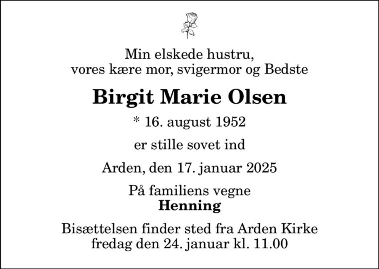 Min elskede hustru, vores kære mor, svigermor og Bedste
Birgit Marie Olsen
* 16. august 1952
er stille sovet ind
Arden, den 17. januar 2025
På familiens vegne
Henning
Bisættelsen finder sted fra Arden Kirke  fredag den 24. januar kl. 11.00