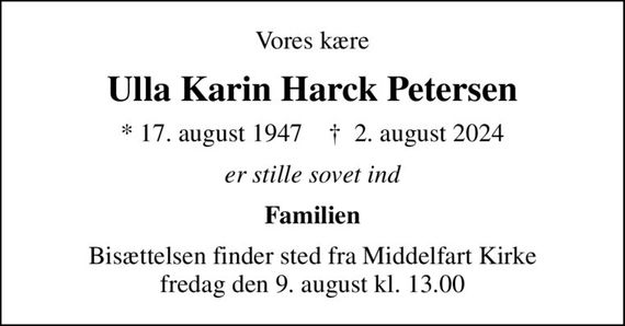 Vores kære
Ulla Karin Harck Petersen
* 17. august 1947    &#x271d; 2. august 2024
er stille sovet ind
Familien
Bisættelsen finder sted fra Middelfart Kirke  fredag den 9. august kl. 13.00