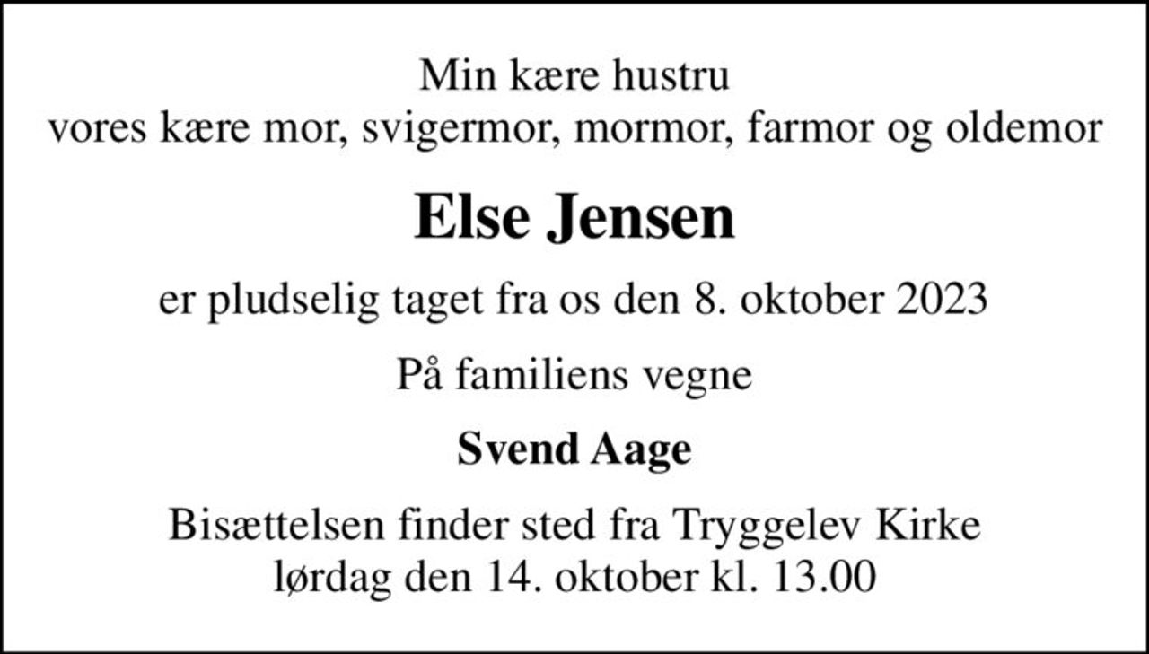 Min kære hustru vores kære mor, svigermor, mormor, farmor og oldemor
Else Jensen
er pludselig taget fra os den 8. oktober 2023
På familiens vegne
Svend Aage
Bisættelsen finder sted fra Tryggelev Kirke  lørdag den 14. oktober kl. 13.00