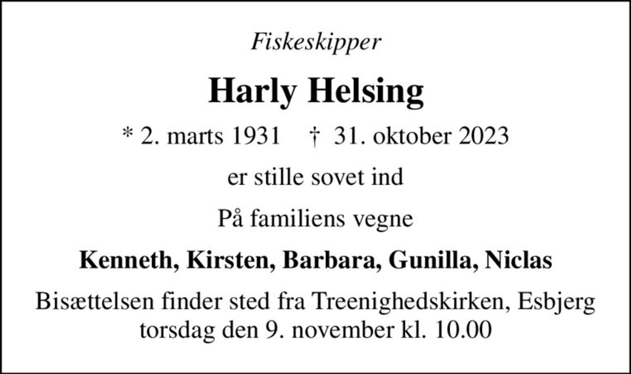 Fiskeskipper
Harly Helsing
* 2. marts 1931    ✝ 31. oktober 2023
er stille sovet ind
På familiens vegne
Kenneth, Kirsten, Barbara, Gunilla, Niclas
Bisættelsen finder sted fra Treenighedskirken, Esbjerg  torsdag den 9. november kl. 10.00