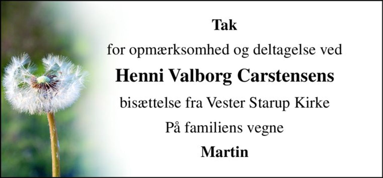 Tak 
for opmærksomhed og deltagelse ved 
Henni Valborg Carstensens 
bisættelse fra Vester Starup Kirke 
På familiens vegne 
Martin