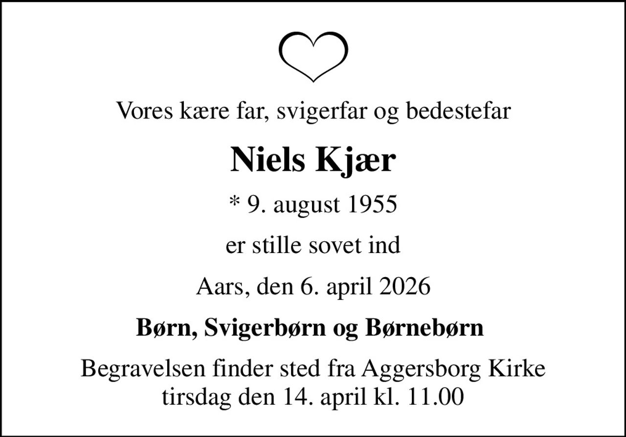 Vores kære far, svigerfar og bedestefar
Niels Kjær
* 9. august 1955
er stille sovet ind
Aars, den 6. april 2026
Børn, Svigerbørn og Børnebørn 
Begravelsen finder sted fra Aggersborg Kirke  tirsdag den 14. april kl. 11.00