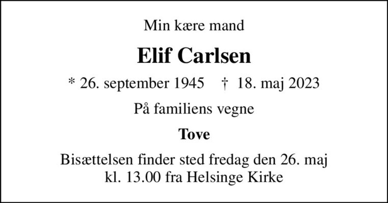 Min kære mand
Elif Carlsen
* 26. september 1945    ✝ 18. maj 2023
På familiens vegne
Tove
Bisættelsen finder sted fredag den 26. maj kl. 13.00 fra Helsinge Kirke