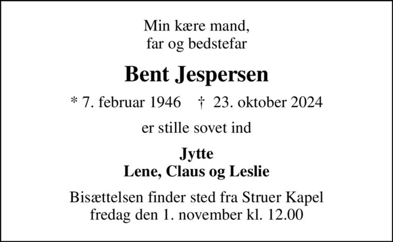 Min kære mand, far og bedstefar
Bent Jespersen
* 7. februar 1946    ✝ 23. oktober 2024
er stille sovet ind
Jytte Lene, Claus og Leslie
Bisættelsen finder sted fra Struer Kapel  fredag den 1. november kl. 12.00