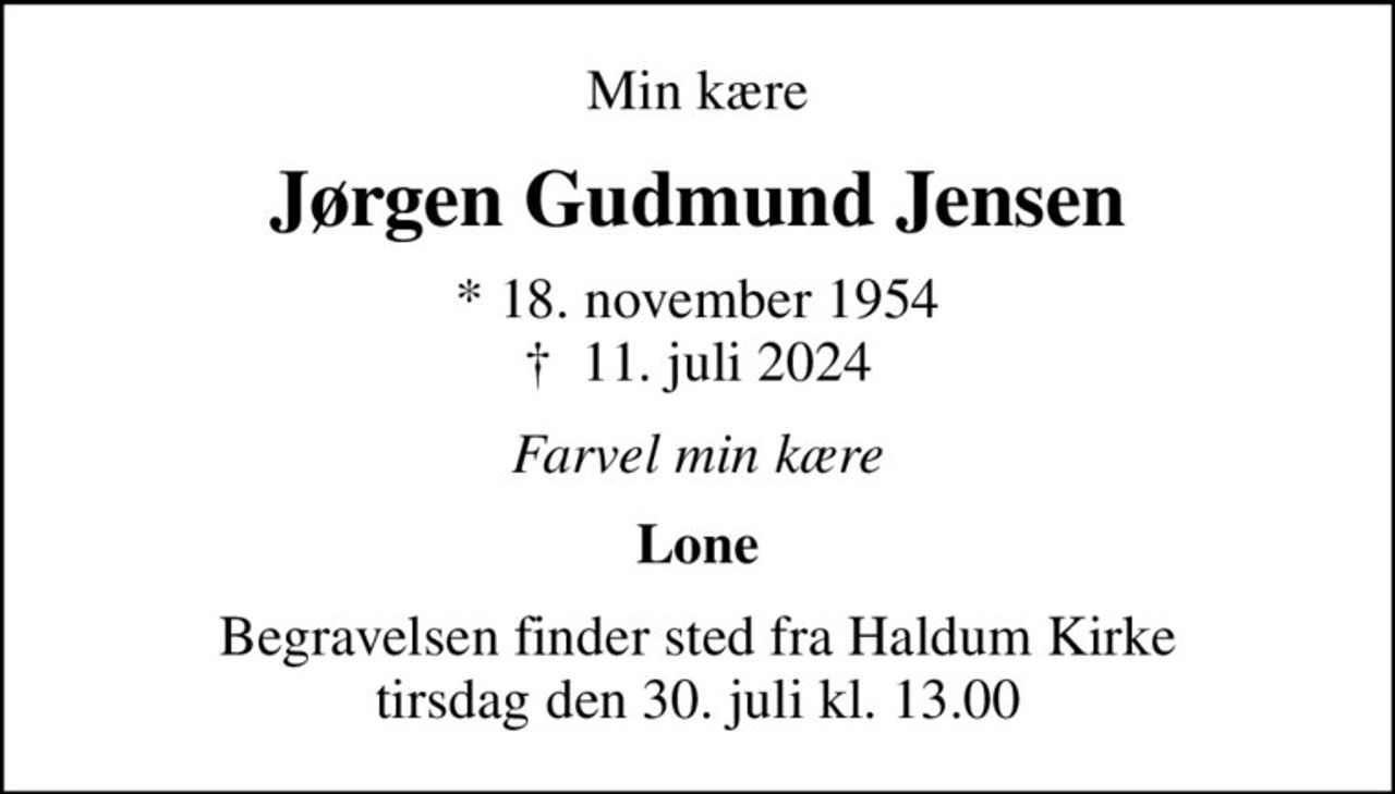 Min kære
Jørgen Gudmund Jensen
* 18. november 1954
						✝ 11. juli 2024
Farvel min kære
Lone
Begravelsen finder sted fra Haldum Kirke  tirsdag den 30. juli kl. 13.00