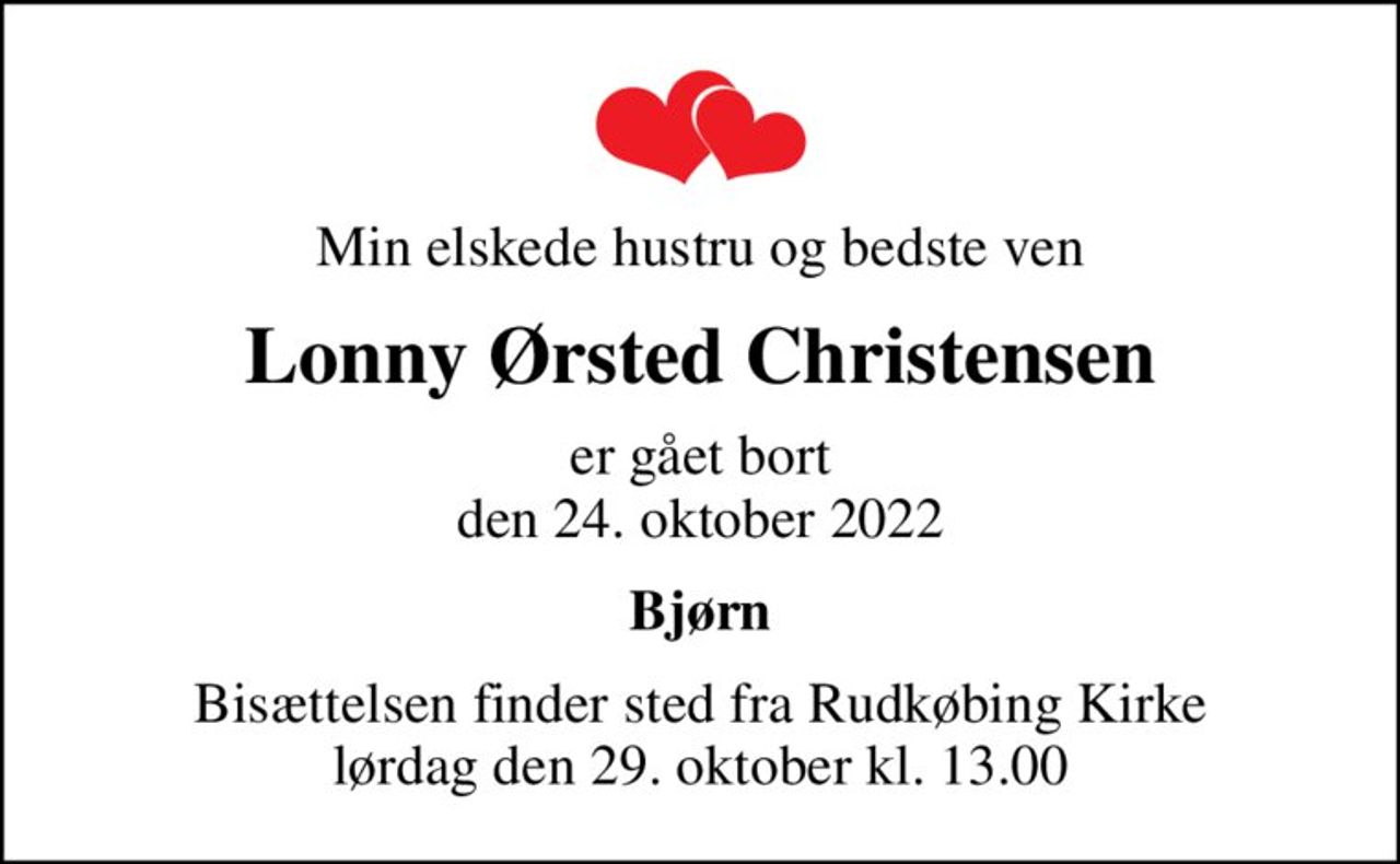 Min elskede hustru og bedste ven
Lonny Ørsted Christensen
er gået bort den 24. oktober 2022
Bjørn
Bisættelsen finder sted fra Rudkøbing Kirke  lørdag den 29. oktober kl. 13.00