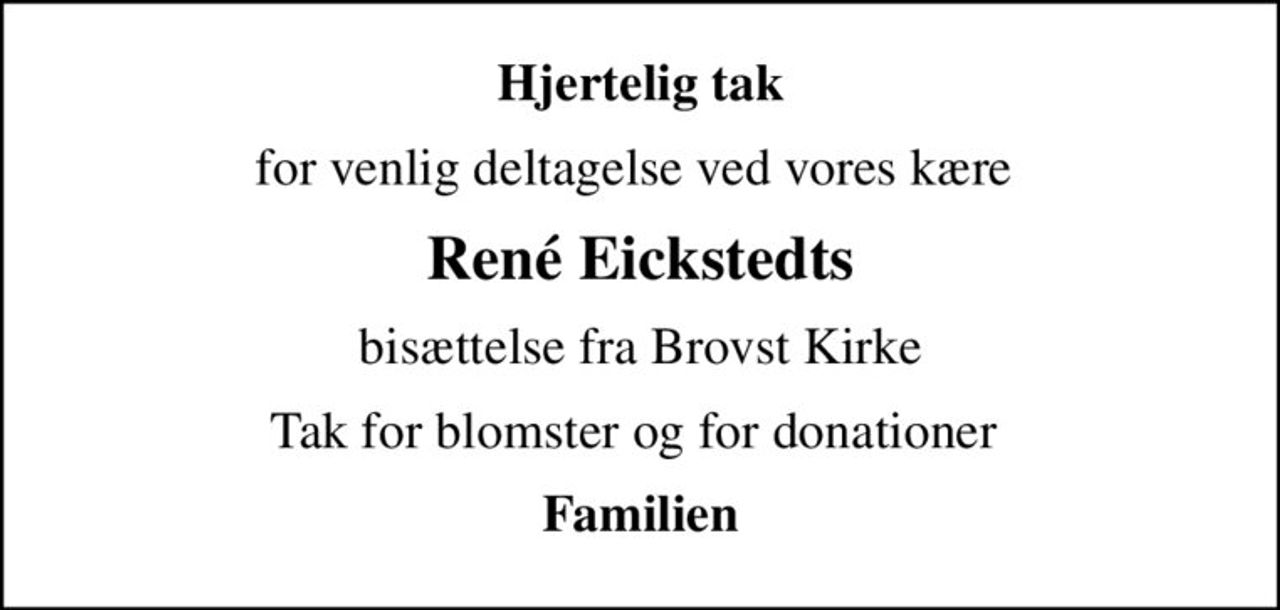 Hjertelig tak
for venlig deltagelse ved vores kære 
René Eickstedts
bisættelse fra Brovst Kirke
Tak for blomster og for donationer 
Familien