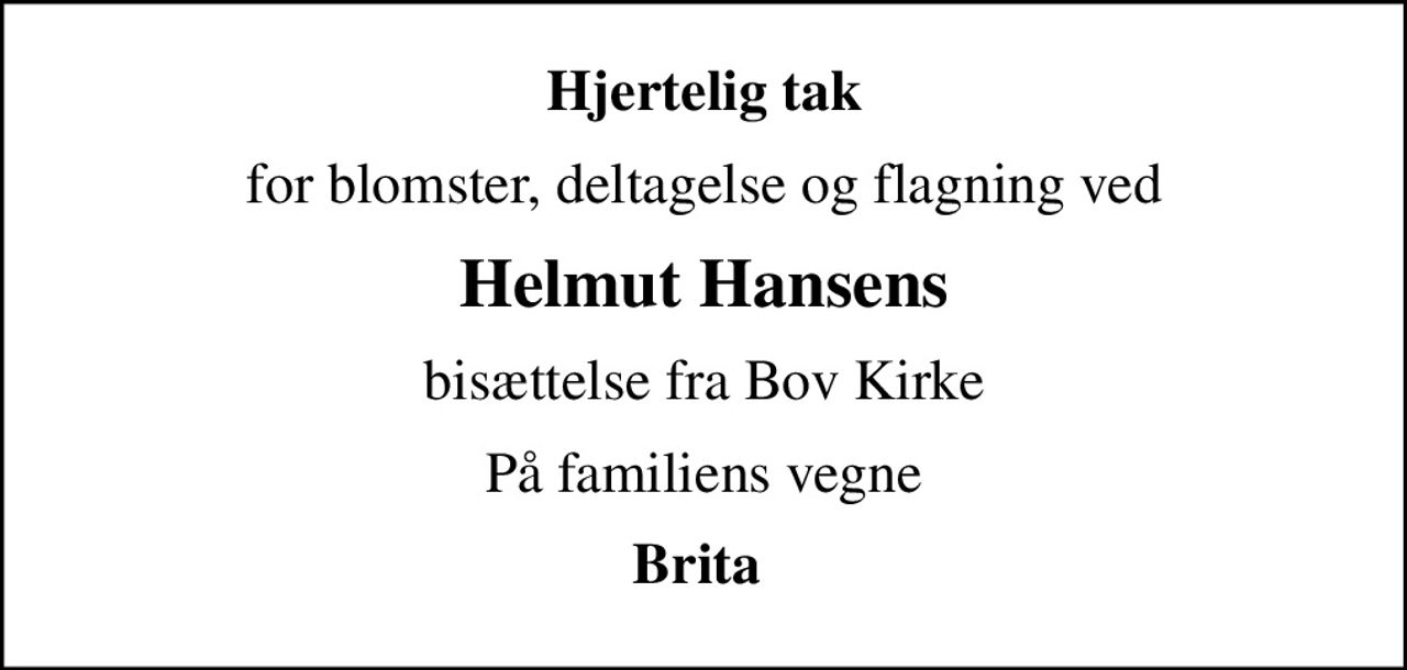 Hjertelig tak
for blomster, deltagelse og flagning ved
Helmut Hansens
bisættelse fra Bov Kirke
På familiens vegne
Brita