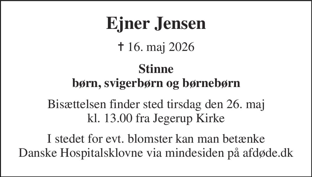 Ejner Jensen 
✝​ 16. maj 2026 
Stinne børn, svigerbørn og børnebørn 
Bisættelsen finder sted tirsdag den 26. maj kl. 13.00 fra Jegerup Kirke 
I stedet for evt. blomster kan man betænke Danske Hospitalsklovne via mindesiden på afdøde.dk