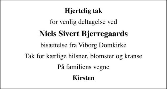 Hjertelig tak
for venlig deltagelse ved
Niels Sivert Bjerregaards
bisættelse fra Viborg Domkirke
Tak for kærlige hilsner, blomster og kranse
På familiens vegne
Kirsten