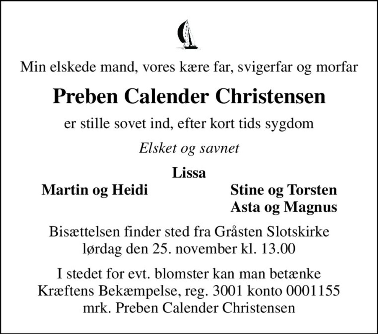 Min elskede mand, vores kære far, svigerfar og morfar
Preben Calender Christensen
er stille sovet ind, efter kort tids sygdom
Elsket og savnet
Lissa
Martin og Heidi
Stine og Torsten
Asta og Magnus
Bisættelsen finder sted fra Gråsten Slotskirke  lørdag den 25. november kl. 13.00 
I stedet for evt. blomster kan man betænke
					Kræftens Bekæmpelse reg.3001konto0001155mrk. Preben
					Calender Christensen