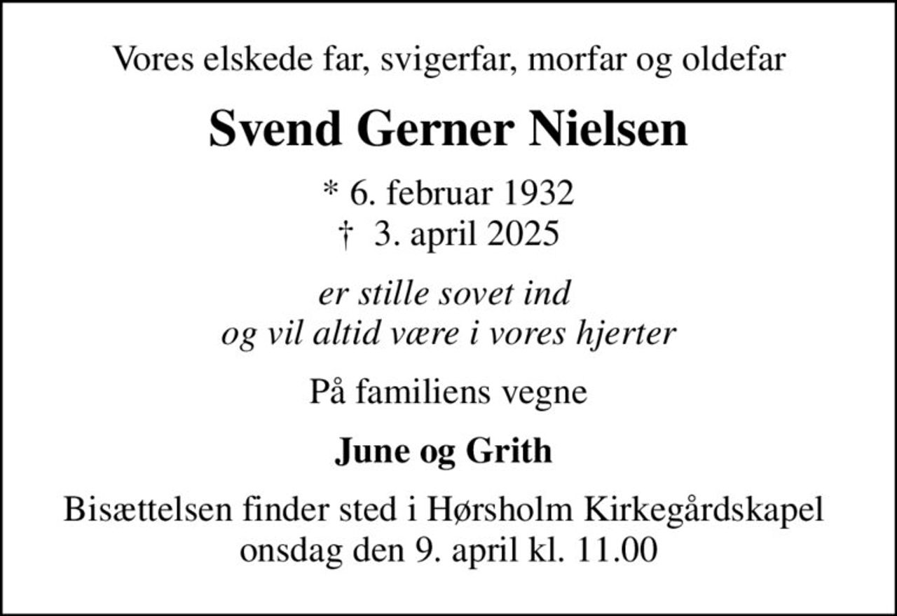 Vores elskede far, svigerfar, morfar og oldefar
Svend Gerner Nielsen
* 6. februar 1932
						✝ 3. april 2025
er stille sovet ind  og vil altid være i vores hjerter
På familiens vegne
June og Grith 
Bisættelsen finder sted i Hørsholm Kirkegårdskapel  onsdag den 9. april kl. 11.00