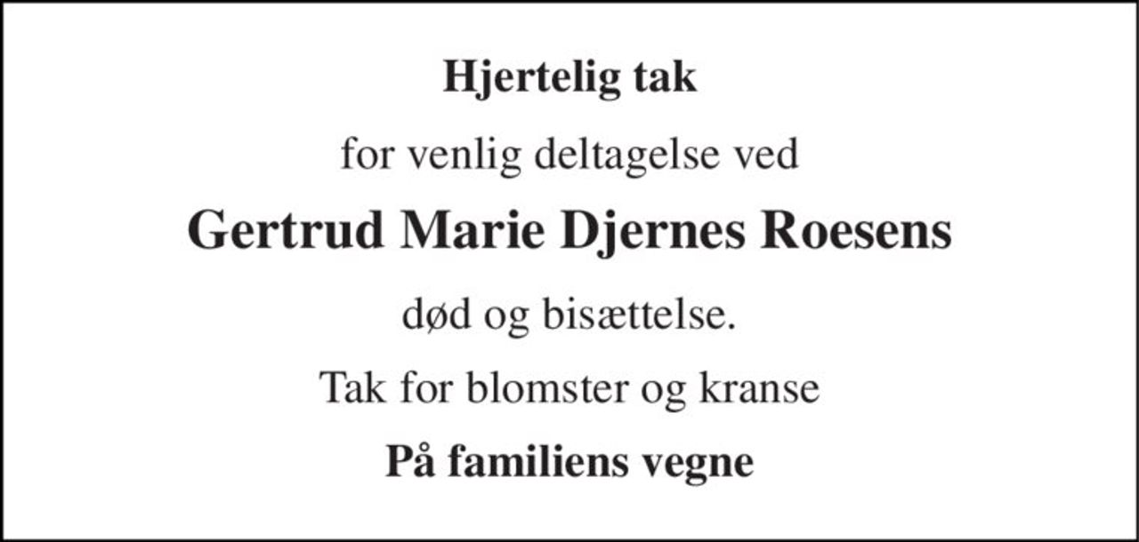 Hjertelig tak 
for venlig deltagelse ved 
Gertrud Marie Djernes Roesens 
død og bisættelse. 
Tak for blomster og kranse 
På familiens vegne