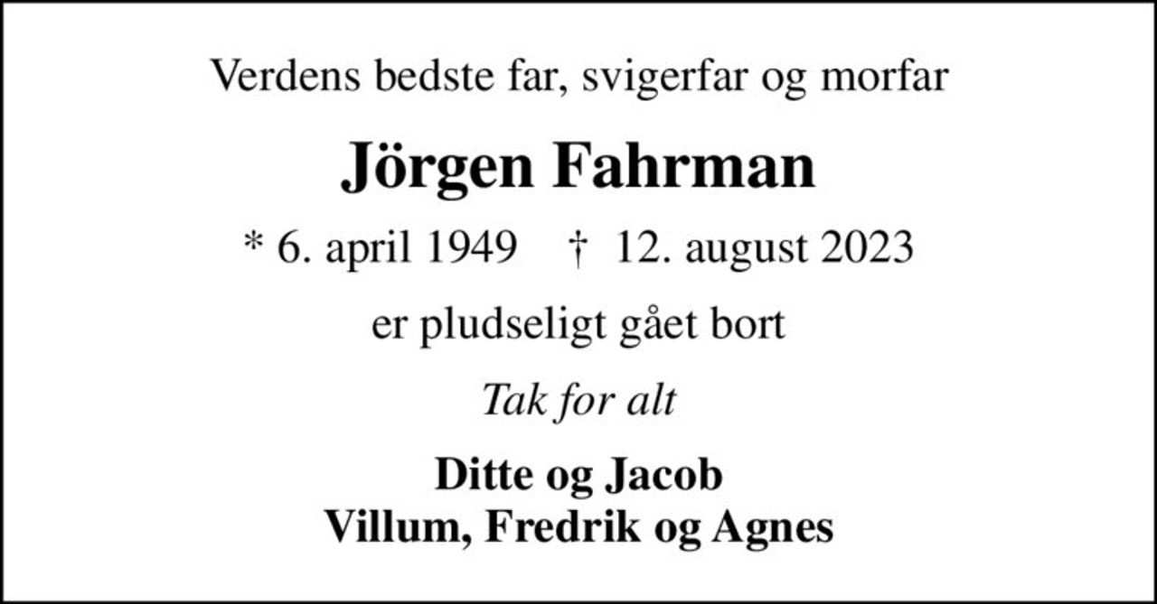 Verdens bedste far, svigerfar og morfar
Jörgen Fahrman
* 6. april 1949    ✝ 12. august 2023
er pludseligt gået bort
Tak for alt
Ditte og Jacob Villum, Fredrik og Agnes