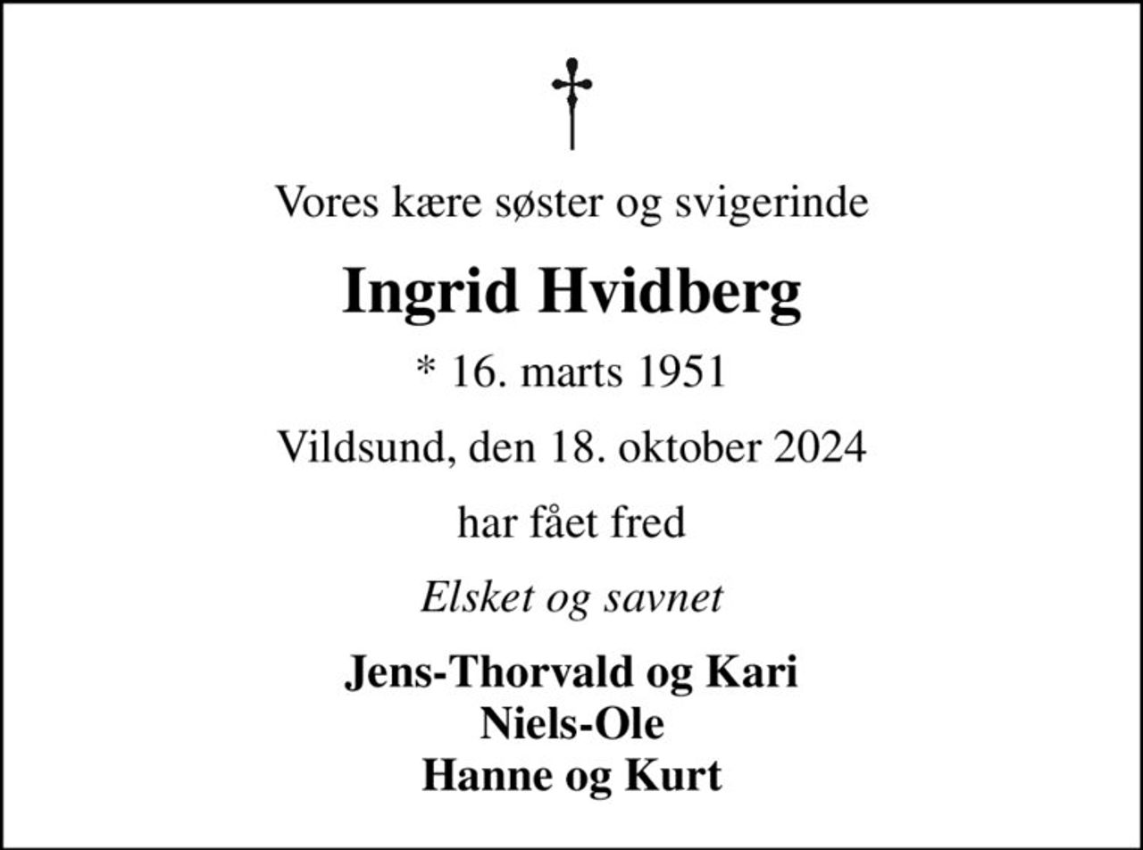 Vores kære søster og svigerinde
Ingrid Hvidberg
* 16. marts 1951
Vildsund, den 18. oktober 2024
har fået fred
Elsket og savnet
Jens-Thorvald og Kari Niels-Ole Hanne og Kurt