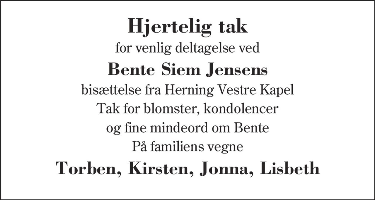 Hjertelig tak
for venlig deltagelse ved
Bente Siem Jensens
bisættelse fra Herning Vestre Kapel
Tak for blomster og kranse
På familiens vegne