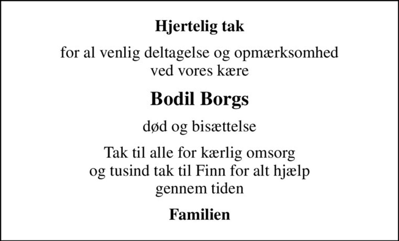 Hjertelig tak
for al venlig deltagelse og opmærksomhed ved vores kære
Bodil Borgs
død og bisættelse
Tak til alle for kærlig omsorg og tusind tak til Finn for alt hjælp gennem tiden
Familien