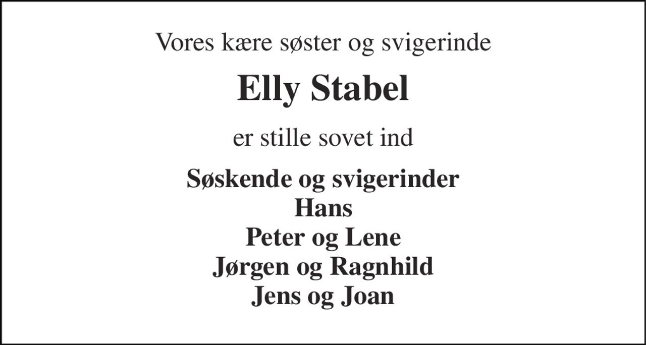 Vores kære søster og svigerinde 
Elly Stabel 
er stille sovet ind 
Søskende og svigerinder Hans Peter og Lene Jørgen og Ragnhild Jens og Joan