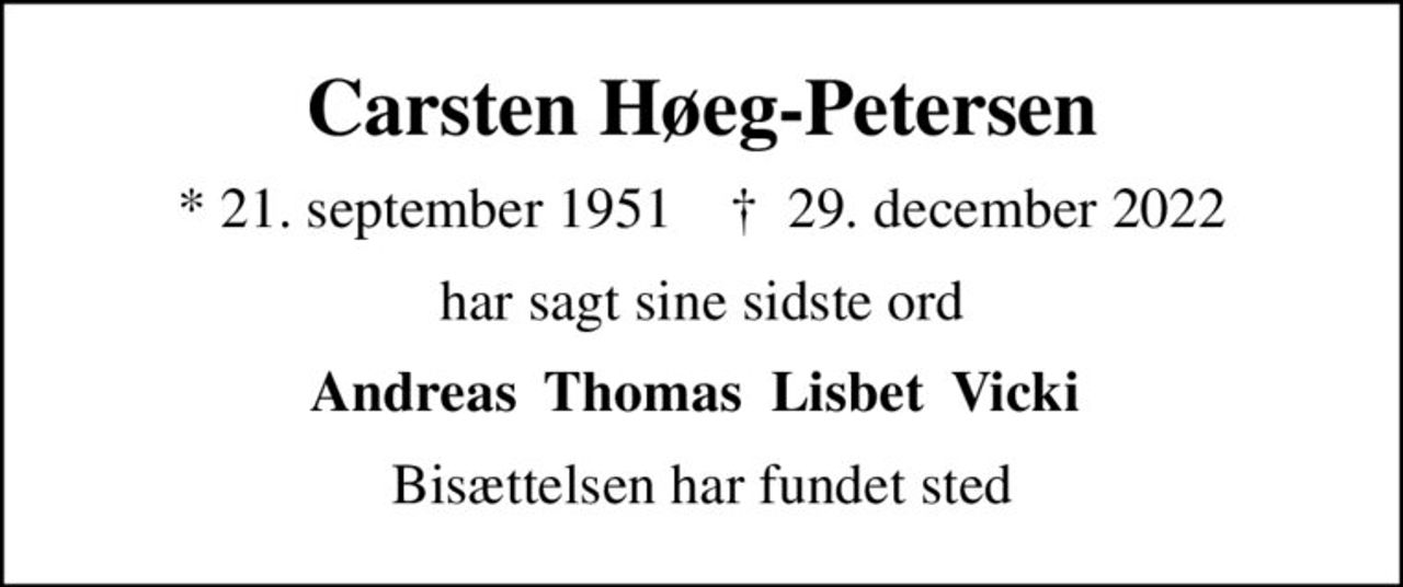 Carsten Høeg-Petersen
* 21. september 1951    ✝ 29. december 2022
har sagt sine sidste ord
Andreas  Thomas  Lisbet  Vicki 
Bisættelsen har fundet sted