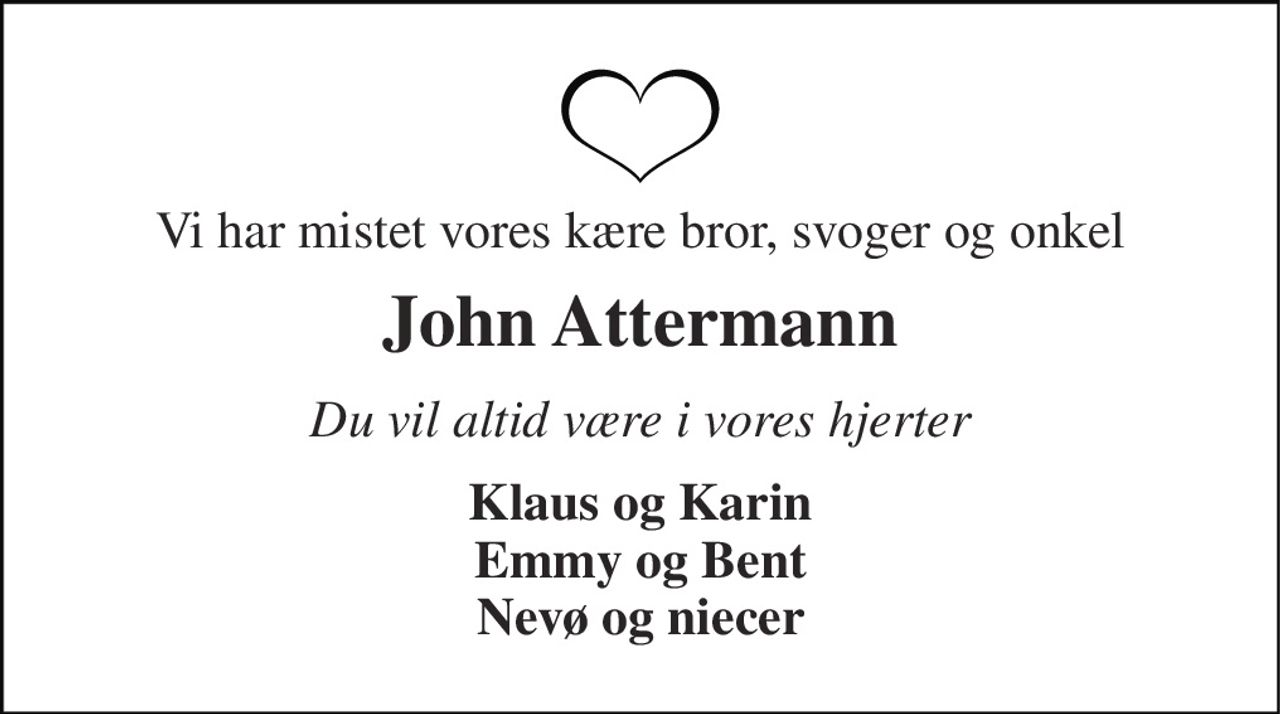Vi har mistet vores kære bror, svoger og onkel 
John Attermann 
Du vil altid være i vores hjerter 
Klaus og Karin Emmy og Bent Nevø og niecer