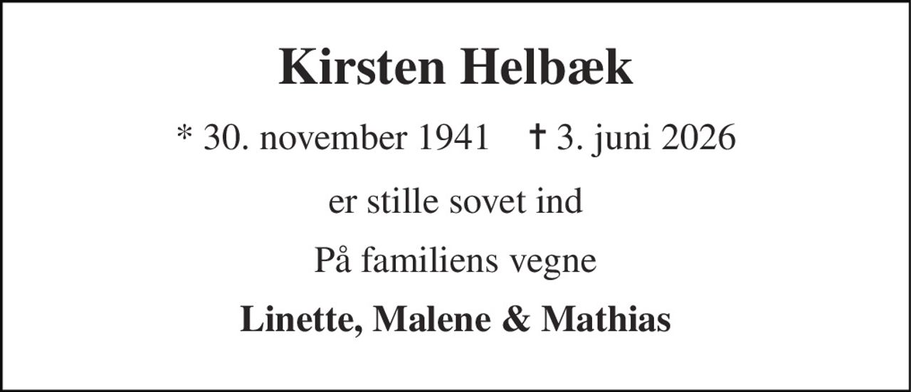Kirsten Helbæk 
* 30. november 1941    ✝ 3. juni 2026 
er stille sovet ind 
På familiens vegne 
Linette, Malene & Mathias