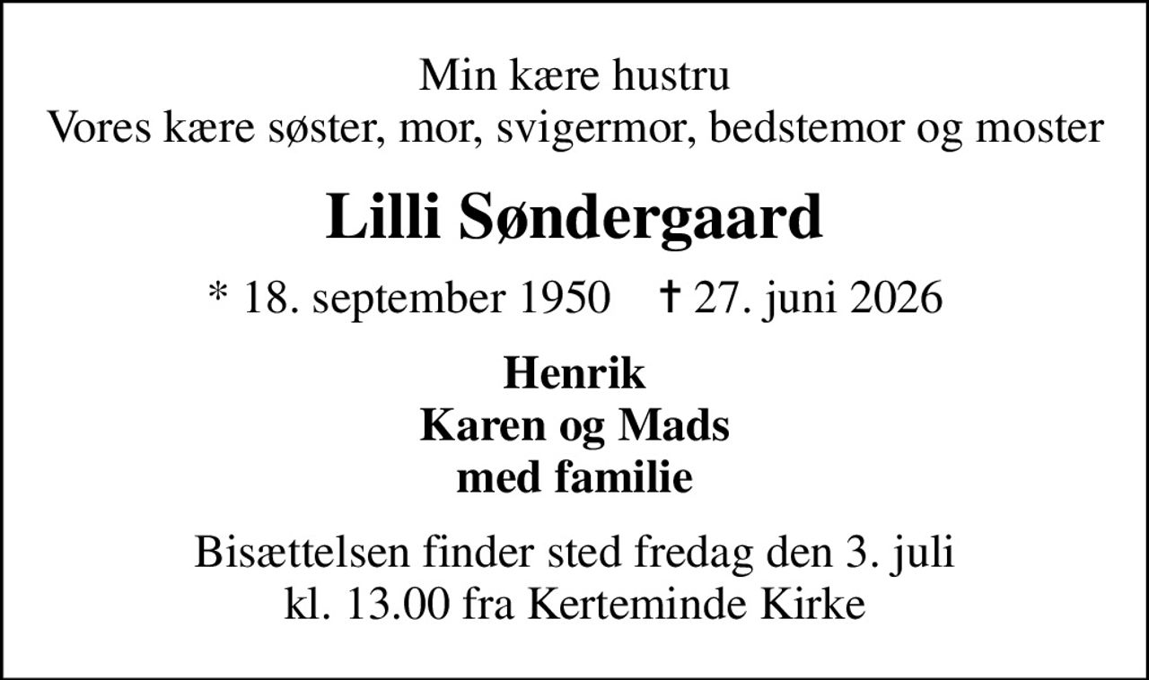 Min kære hustru Vores kære søster, mor, svigermor, bedstemor og moster
Lilli Søndergaard
* 18. september 1950    ✝ 27. juni 2026
Henrik Karen og Mads med familie
Bisættelsen finder sted fredag den 3. juli kl. 13.00 fra Kerteminde Kirke